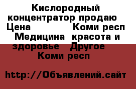 Кислородный концентратор продаю › Цена ­ 28 000 - Коми респ. Медицина, красота и здоровье » Другое   . Коми респ.